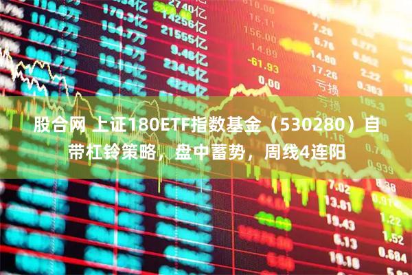 股合网 上证180ETF指数基金（530280）自带杠铃策略，盘中蓄势，周线4连阳