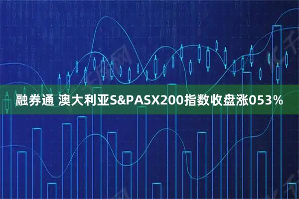 融券通 澳大利亚S&PASX200指数收盘涨053%