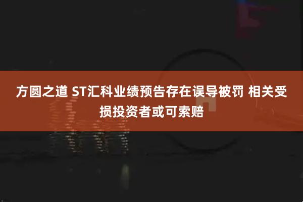 方圆之道 ST汇科业绩预告存在误导被罚 相关受损投资者或可索赔