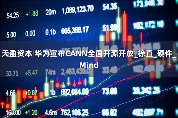 天盈资本 华为宣布CANN全面开源开放_徐直_硬件_Mind