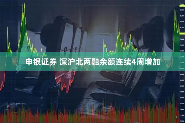 申银证券 深沪北两融余额连续4周增加