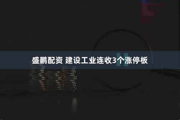 盛鹏配资 建设工业连收3个涨停板