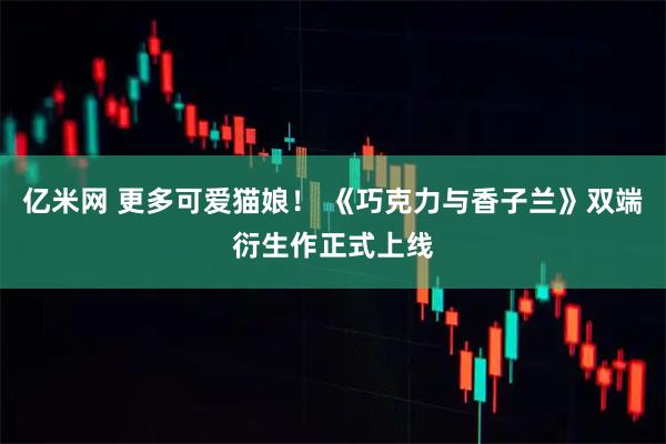 亿米网 更多可爱猫娘！ 《巧克力与香子兰》双端衍生作正式上线
