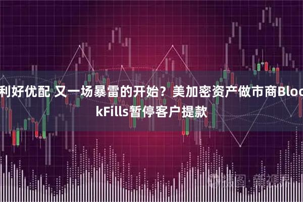 利好优配 又一场暴雷的开始？美加密资产做市商BlockFills暂停客户提款