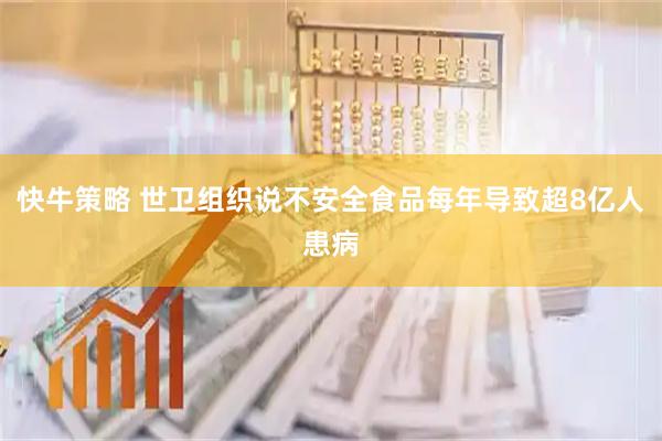 快牛策略 世卫组织说不安全食品每年导致超8亿人患病