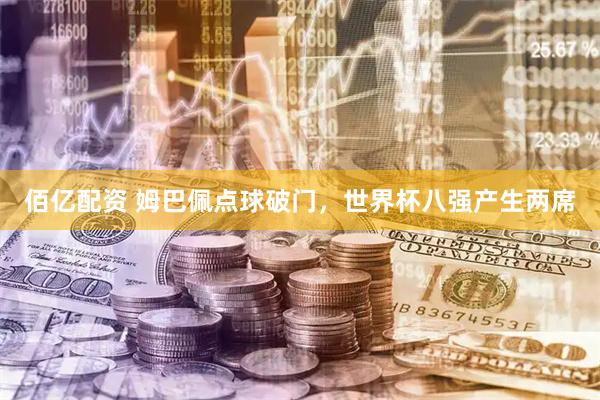 佰亿配资 姆巴佩点球破门，世界杯八强产生两席