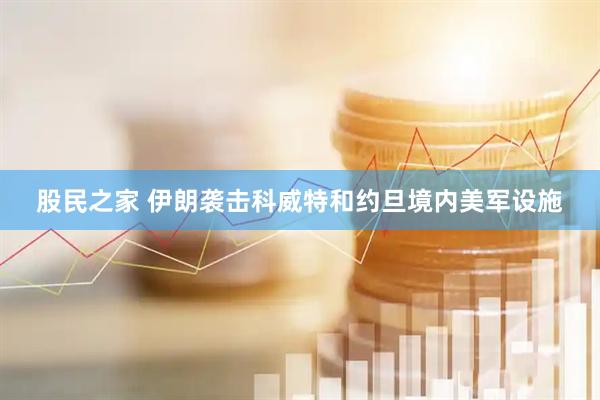 股民之家 伊朗袭击科威特和约旦境内美军设施